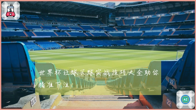 世界杯让球买球实战技巧大全助你精准下注