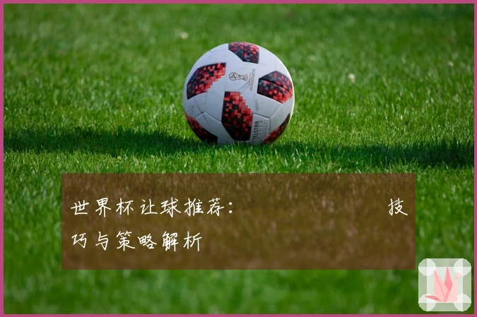 世界杯让球推荐：แทงบอล技巧与策略解析