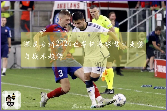 深度分析2026世界杯滚球盘口走势与战术趋势