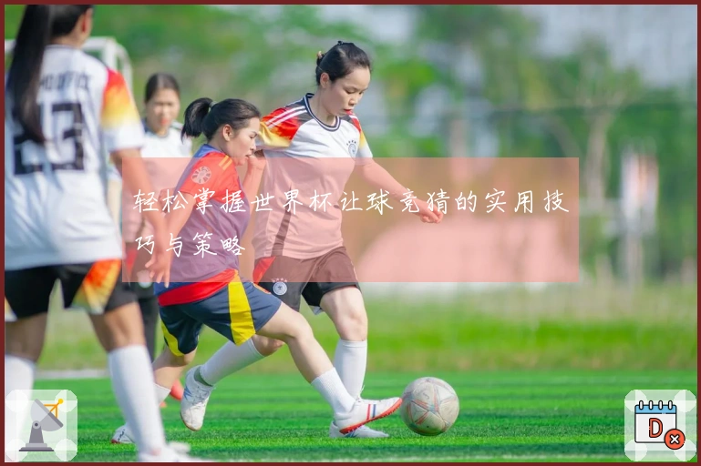 轻松掌握世界杯让球竞猜的实用技巧与策略