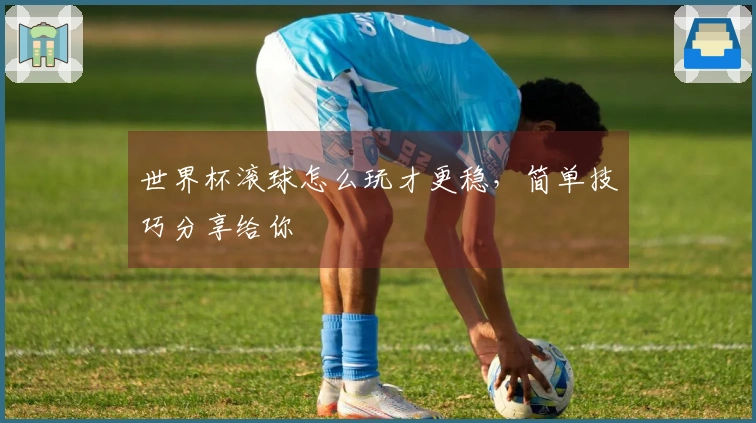 世界杯滚球怎么玩才更稳，简单技巧分享给你