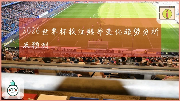 2026世界杯投注赔率变化趋势分析及预测