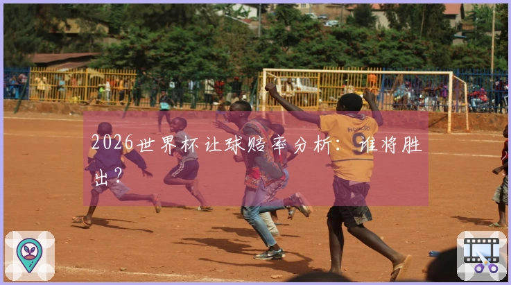 2026世界杯让球赔率分析：谁将胜出？